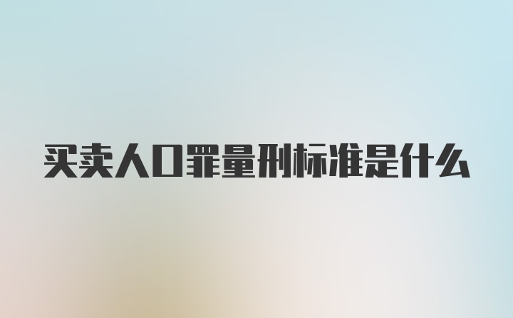 买卖人口罪量刑标准是什么