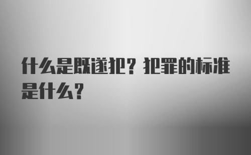 什么是既遂犯？犯罪的标准是什么？