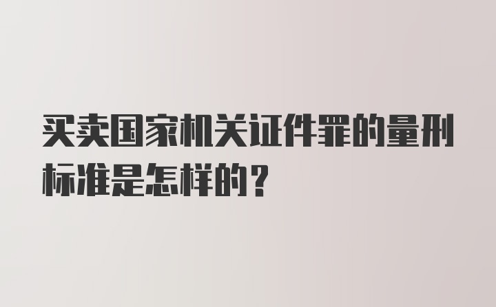 买卖国家机关证件罪的量刑标准是怎样的？