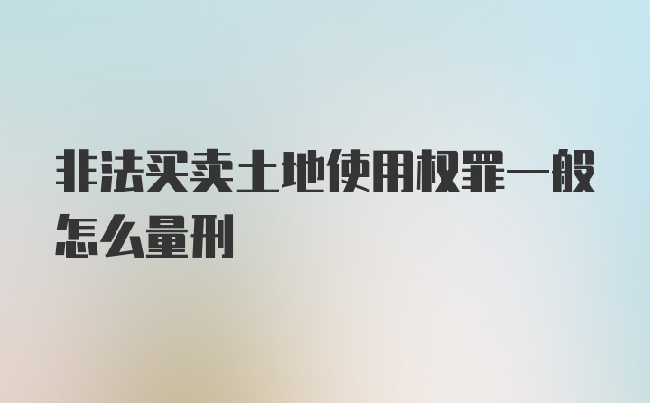 非法买卖土地使用权罪一般怎么量刑