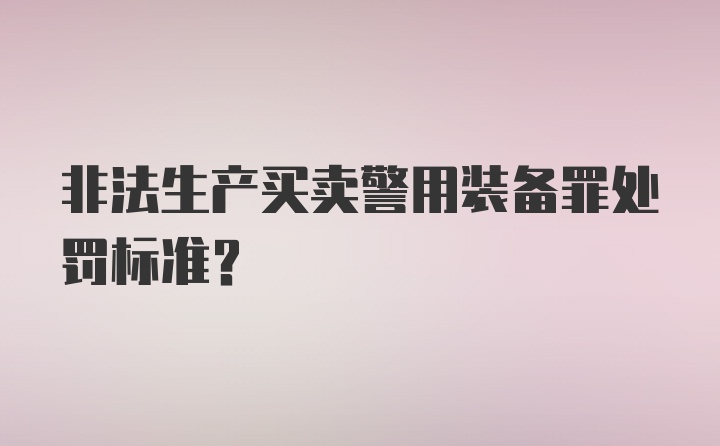 非法生产买卖警用装备罪处罚标准？