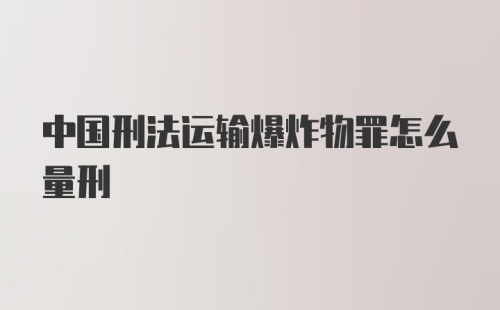 中国刑法运输爆炸物罪怎么量刑