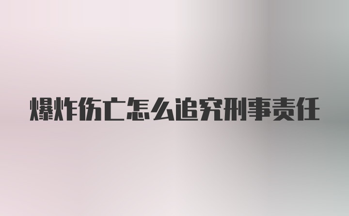 爆炸伤亡怎么追究刑事责任