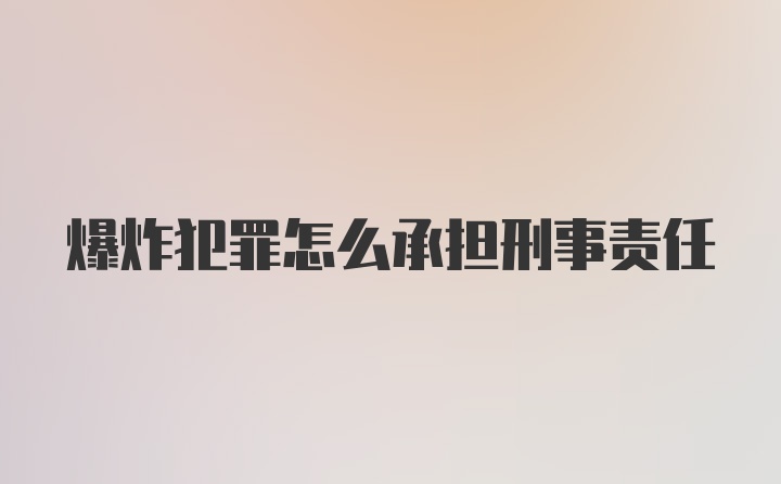 爆炸犯罪怎么承担刑事责任