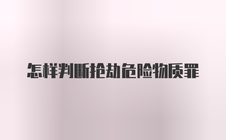 怎样判断抢劫危险物质罪