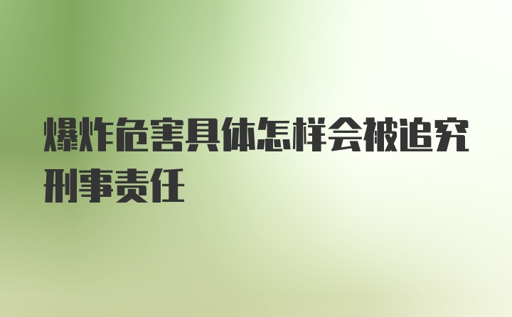 爆炸危害具体怎样会被追究刑事责任