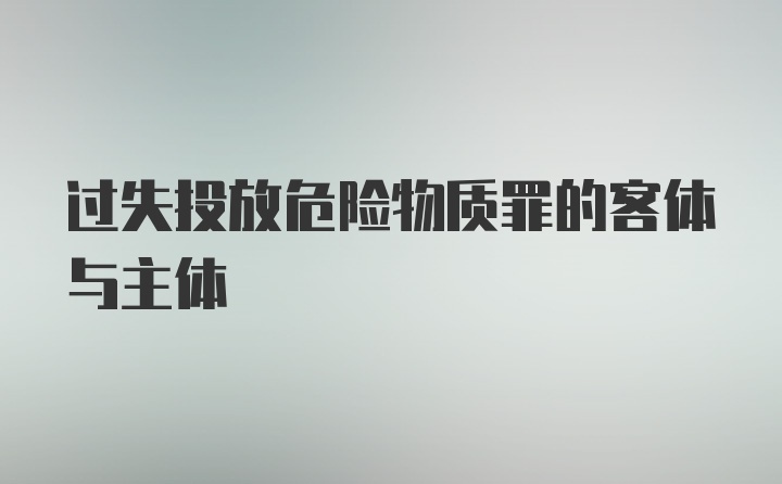 过失投放危险物质罪的客体与主体