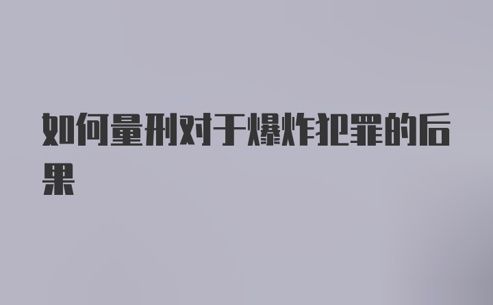 如何量刑对于爆炸犯罪的后果