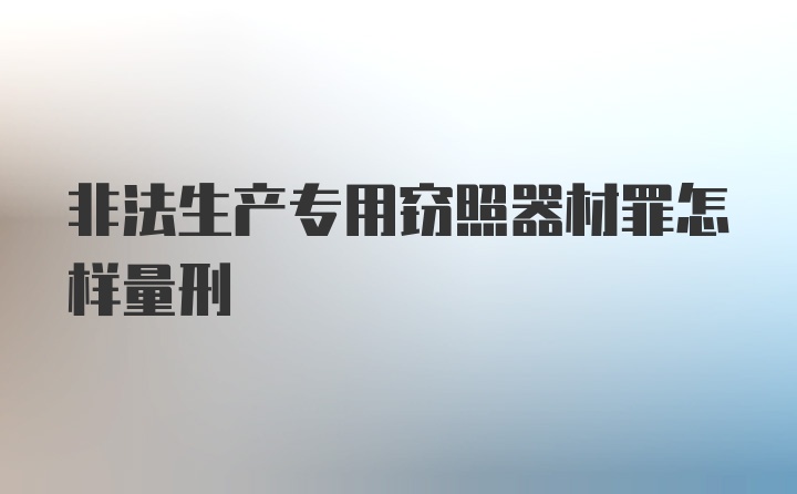 非法生产专用窃照器材罪怎样量刑