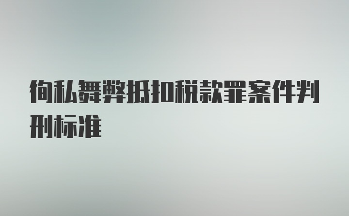 徇私舞弊抵扣税款罪案件判刑标准