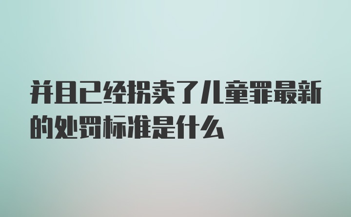 并且已经拐卖了儿童罪最新的处罚标准是什么