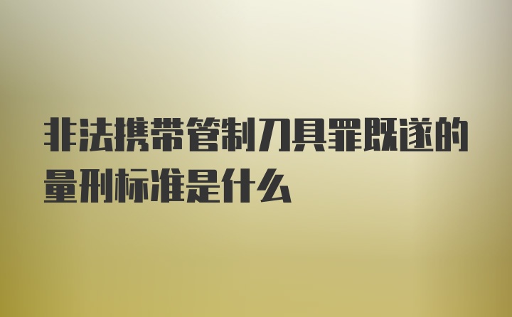 非法携带管制刀具罪既遂的量刑标准是什么