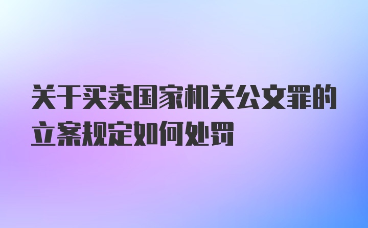 关于买卖国家机关公文罪的立案规定如何处罚