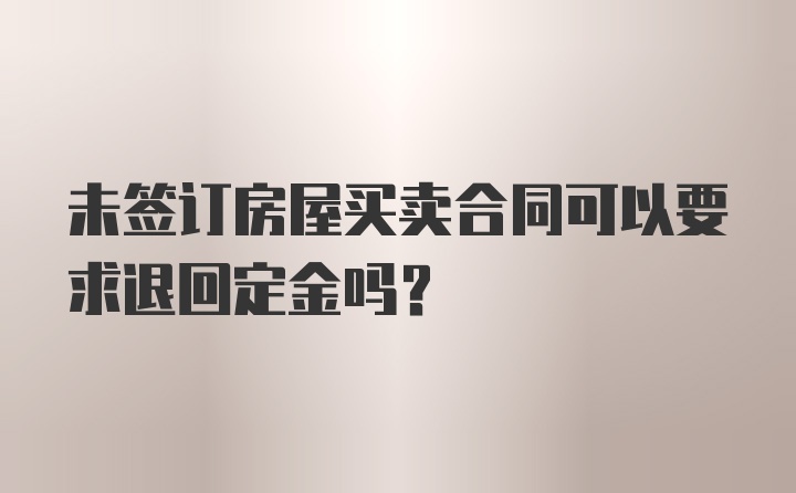 未签订房屋买卖合同可以要求退回定金吗？