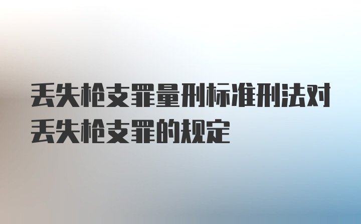 丢失枪支罪量刑标准刑法对丢失枪支罪的规定