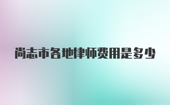 尚志市各地律师费用是多少