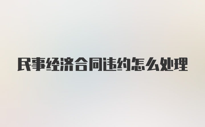 民事经济合同违约怎么处理