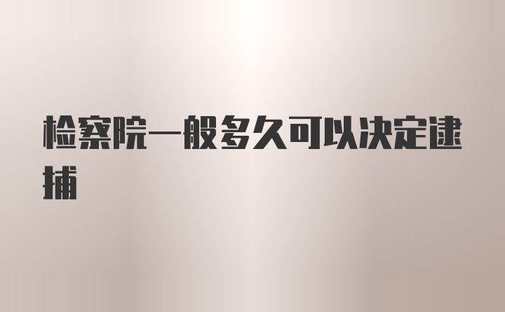 检察院一般多久可以决定逮捕