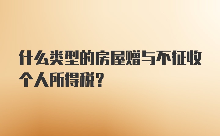 什么类型的房屋赠与不征收个人所得税？