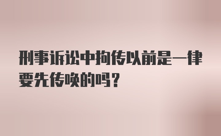 刑事诉讼中拘传以前是一律要先传唤的吗？