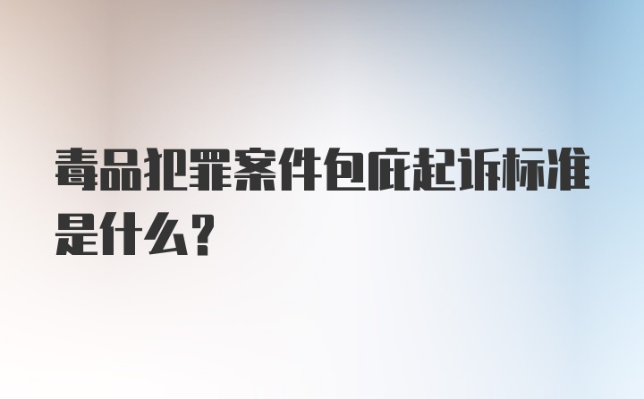 毒品犯罪案件包庇起诉标准是什么？