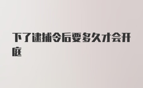 下了逮捕令后要多久才会开庭