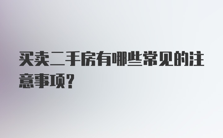 买卖二手房有哪些常见的注意事项？