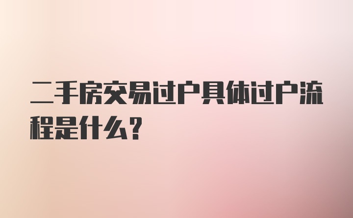 二手房交易过户具体过户流程是什么？