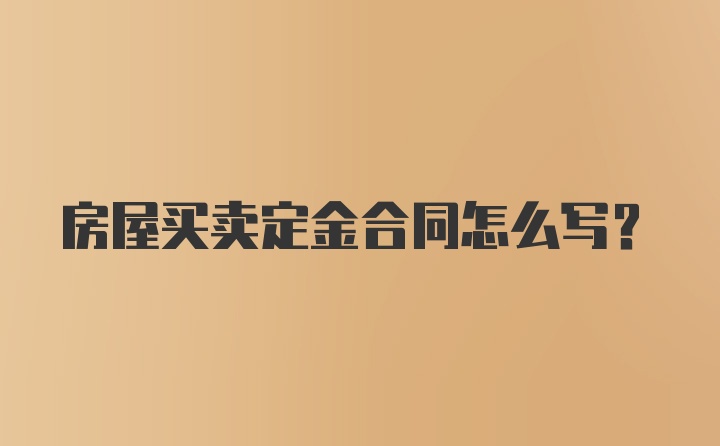 房屋买卖定金合同怎么写?