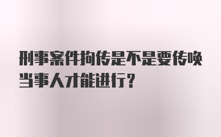 刑事案件拘传是不是要传唤当事人才能进行？