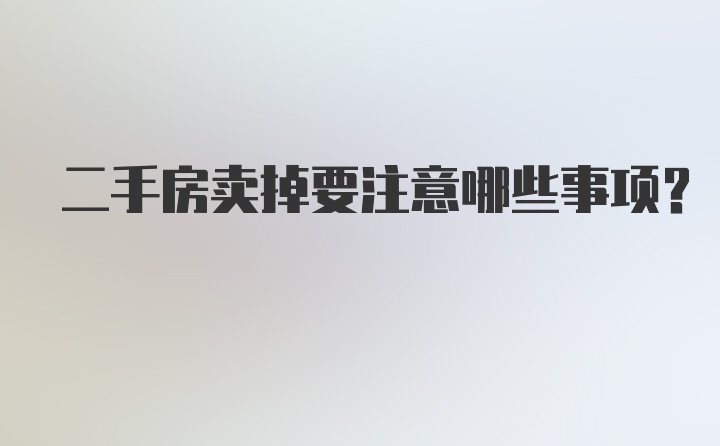 二手房卖掉要注意哪些事项？