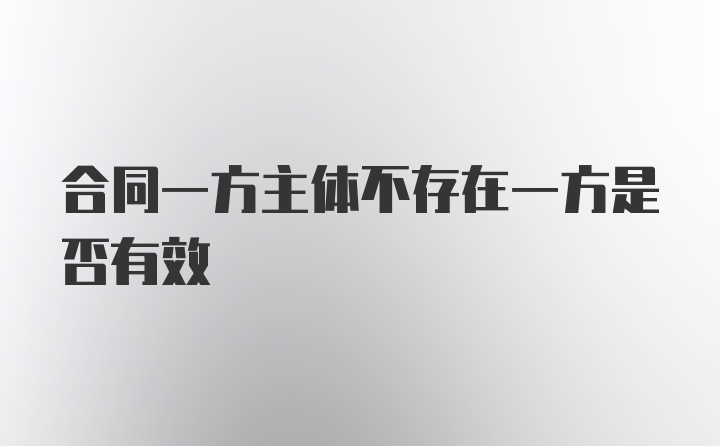 合同一方主体不存在一方是否有效