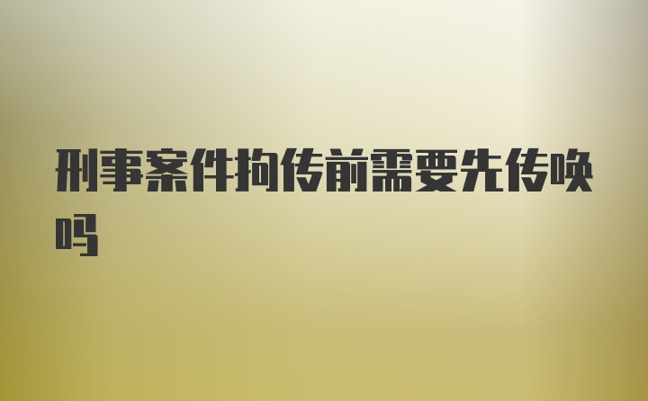 刑事案件拘传前需要先传唤吗