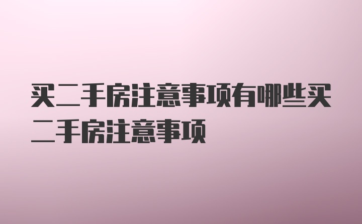 买二手房注意事项有哪些买二手房注意事项