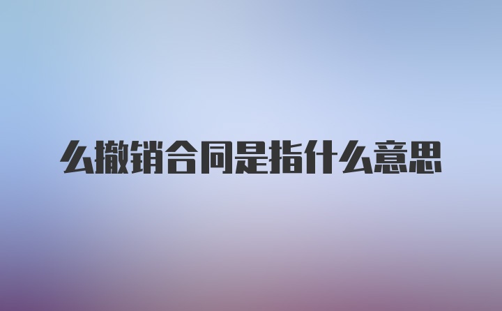 么撤销合同是指什么意思