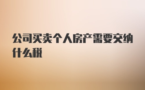 公司买卖个人房产需要交纳什么税