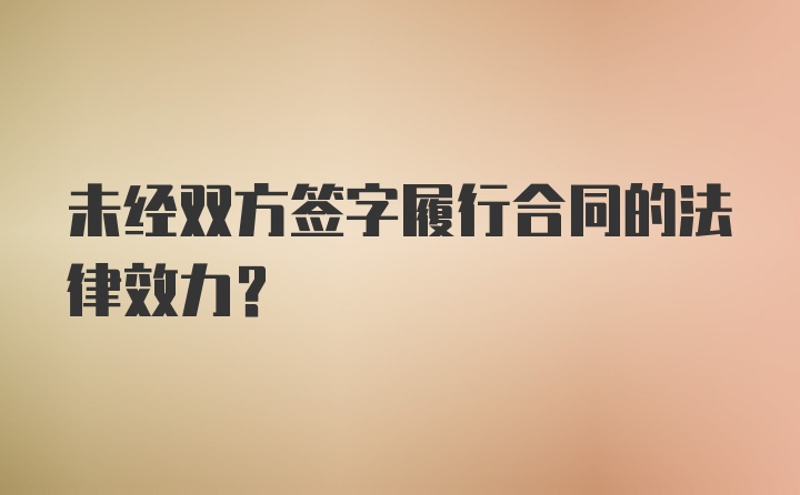 未经双方签字履行合同的法律效力?