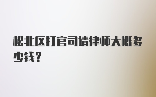 松北区打官司请律师大概多少钱？