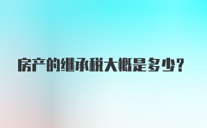 房产的继承税大概是多少？