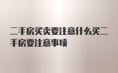 二手房买卖要注意什么买二手房要注意事项