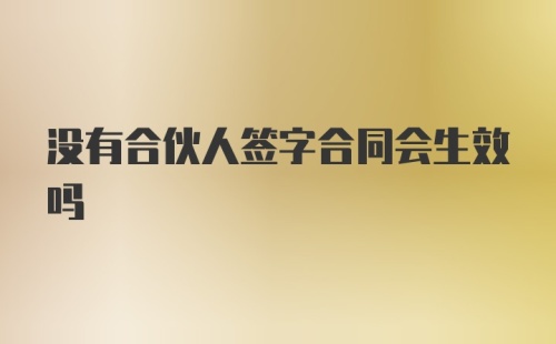 没有合伙人签字合同会生效吗