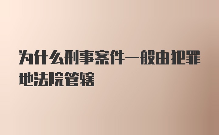 为什么刑事案件一般由犯罪地法院管辖