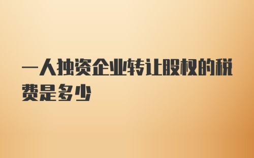 一人独资企业转让股权的税费是多少