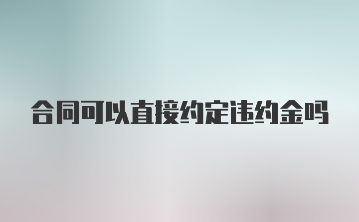 合同可以直接约定违约金吗