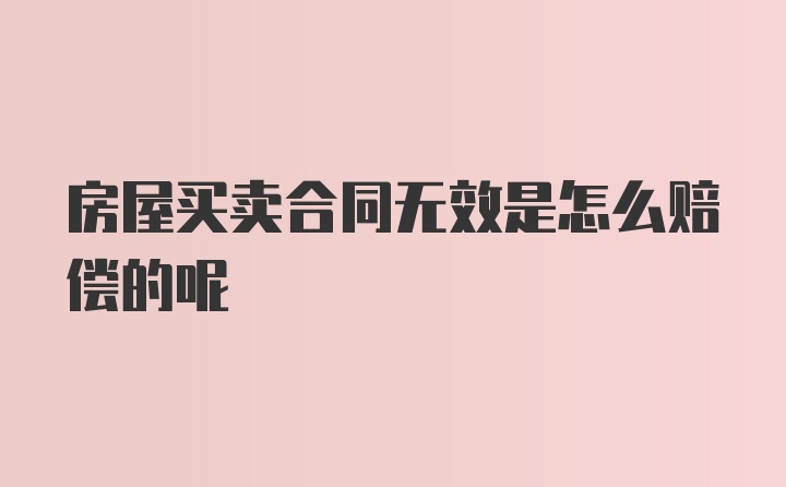 房屋买卖合同无效是怎么赔偿的呢