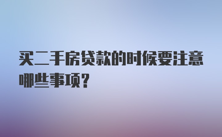 买二手房贷款的时候要注意哪些事项？