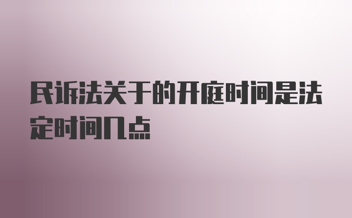 民诉法关于的开庭时间是法定时间几点