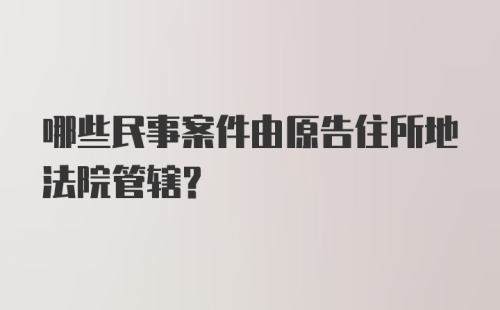 哪些民事案件由原告住所地法院管辖？