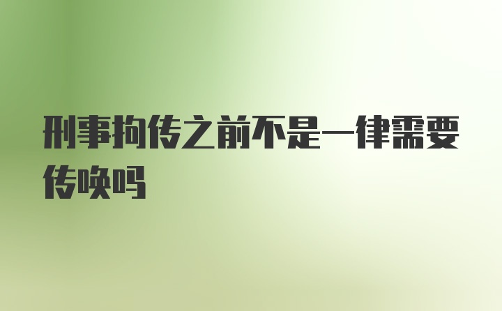 刑事拘传之前不是一律需要传唤吗