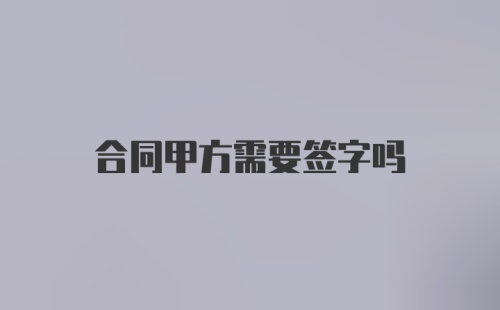 合同甲方需要签字吗